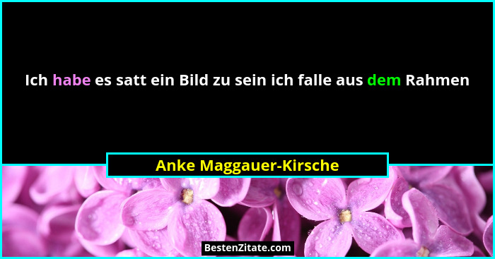 Ich habe es satt ein Bild zu sein ich falle aus dem Rahmen... - Anke Maggauer-Kirsche