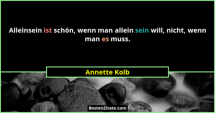 Alleinsein ist schön, wenn man allein sein will, nicht, wenn man es muss.... - Annette Kolb