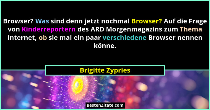 Browser? Was sind denn jetzt nochmal Browser? Auf die Frage von Kinderreportern des ARD Morgenmagazins zum Thema Internet, ob sie m... - Brigitte Zypries