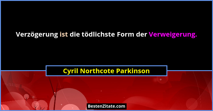 Verzögerung ist die tödlichste Form der Verweigerung.... - Cyril Northcote Parkinson