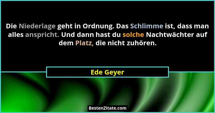 Die Niederlage geht in Ordnung. Das Schlimme ist, dass man alles anspricht. Und dann hast du solche Nachtwächter auf dem Platz, die nicht... - Ede Geyer