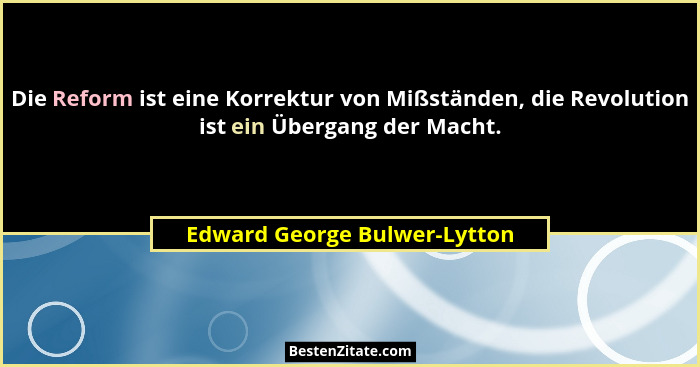 Die Reform ist eine Korrektur von Mißständen, die Revolution ist ein Übergang der Macht.... - Edward George Bulwer-Lytton