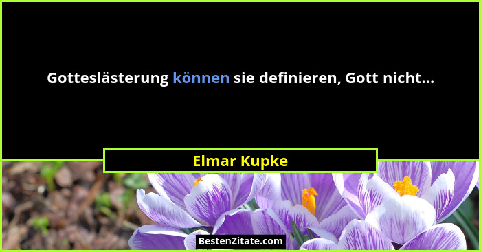 Gotteslästerung können sie definieren, Gott nicht...... - Elmar Kupke