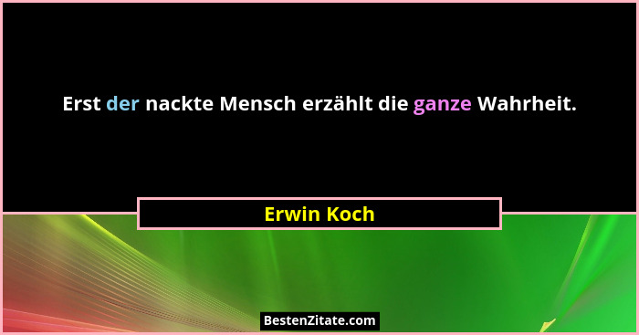 Erst der nackte Mensch erzählt die ganze Wahrheit.... - Erwin Koch