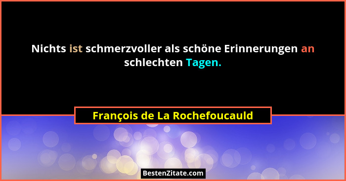 Nichts ist schmerzvoller als schöne Erinnerungen an schlechten Tagen.... - François de La Rochefoucauld