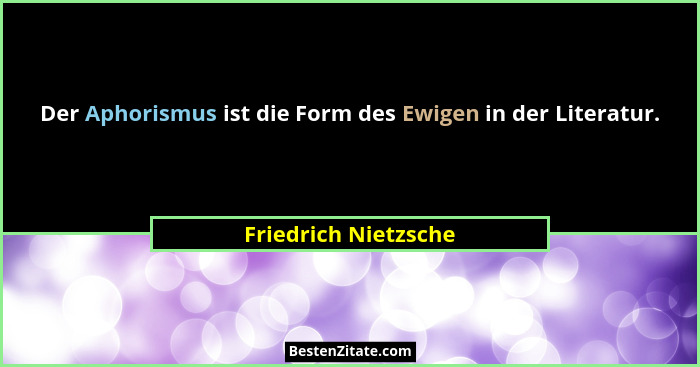 Der Aphorismus ist die Form des Ewigen in der Literatur.... - Friedrich Nietzsche