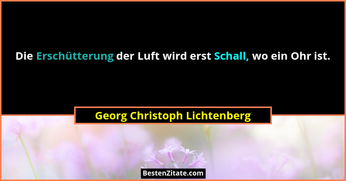 Die Erschütterung der Luft wird erst Schall, wo ein Ohr ist.... - Georg Christoph Lichtenberg