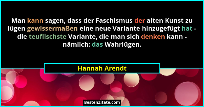Man kann sagen, dass der Faschismus der alten Kunst zu lügen gewissermaßen eine neue Variante hinzugefügt hat - die teuflischste Varia... - Hannah Arendt