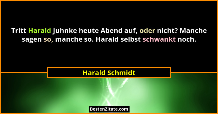 Tritt Harald Juhnke heute Abend auf, oder nicht? Manche sagen so, manche so. Harald selbst schwankt noch.... - Harald Schmidt