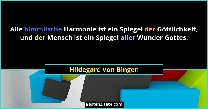 Alle himmlische Harmonie ist ein Spiegel der Göttlichkeit, und der Mensch ist ein Spiegel aller Wunder Gottes.... - Hildegard von Bingen