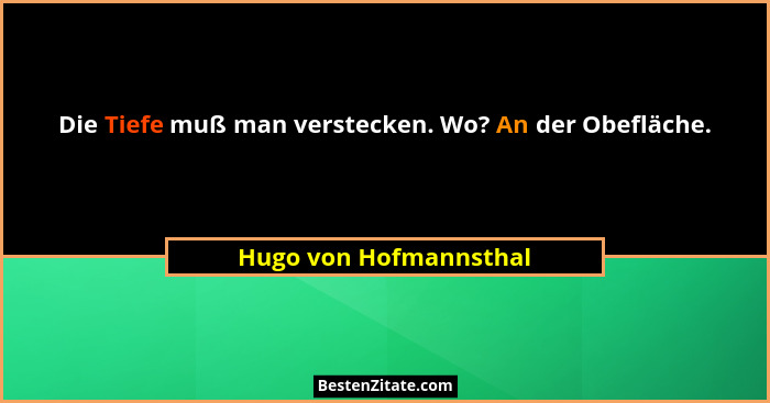 Die Tiefe muß man verstecken. Wo? An der Obefläche.... - Hugo von Hofmannsthal