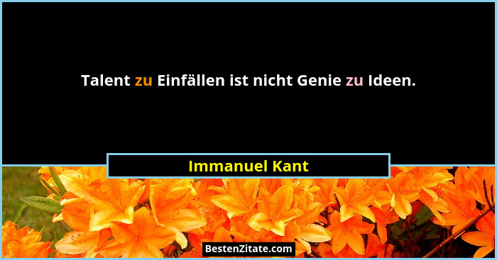 Talent zu Einfällen ist nicht Genie zu Ideen.... - Immanuel Kant