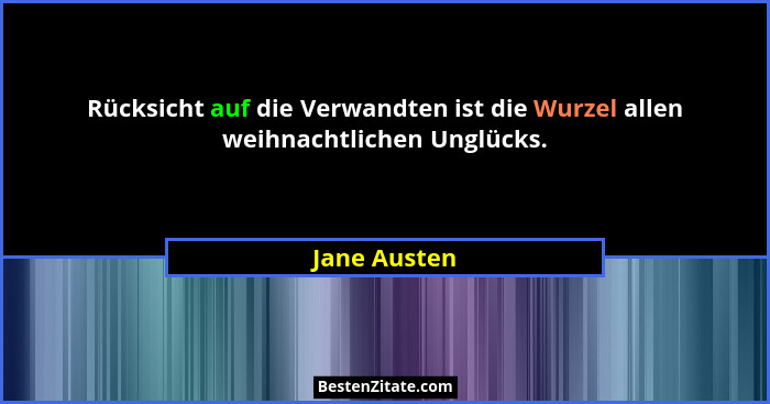 Rücksicht auf die Verwandten ist die Wurzel allen weihnachtlichen Unglücks.... - Jane Austen