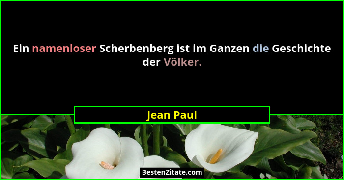 Ein namenloser Scherbenberg ist im Ganzen die Geschichte der Völker.... - Jean Paul