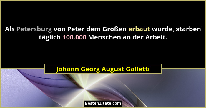 Als Petersburg von Peter dem Großen erbaut wurde, starben täglich 100.000 Menschen an der Arbeit.... - Johann Georg August Galletti