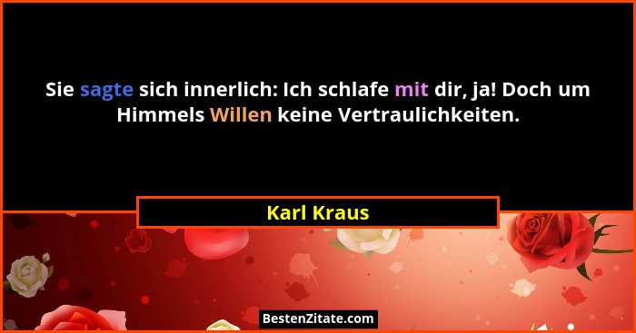 Sie sagte sich innerlich: Ich schlafe mit dir, ja! Doch um Himmels Willen keine Vertraulichkeiten.... - Karl Kraus