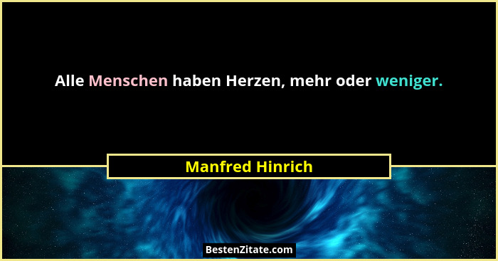 Alle Menschen haben Herzen, mehr oder weniger.... - Manfred Hinrich