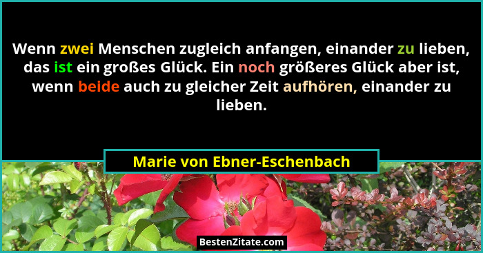 Wenn zwei Menschen zugleich anfangen, einander zu lieben, das ist ein großes Glück. Ein noch größeres Glück aber ist, wen... - Marie von Ebner-Eschenbach