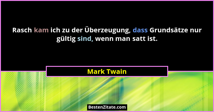 Rasch kam ich zu der Überzeugung, dass Grundsätze nur gültig sind, wenn man satt ist.... - Mark Twain