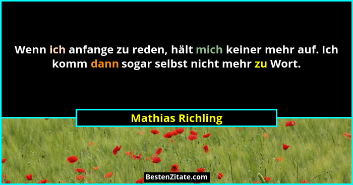 Wenn ich anfange zu reden, hält mich keiner mehr auf. Ich komm dann sogar selbst nicht mehr zu Wort.... - Mathias Richling