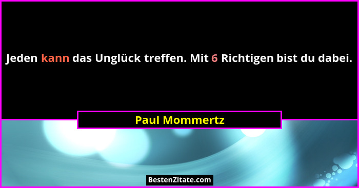 Jeden kann das Unglück treffen. Mit 6 Richtigen bist du dabei.... - Paul Mommertz