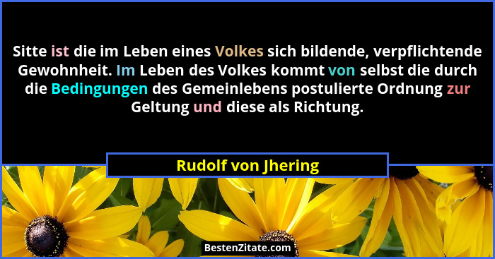 Sitte ist die im Leben eines Volkes sich bildende, verpflichtende Gewohnheit. Im Leben des Volkes kommt von selbst die durch die... - Rudolf von Jhering