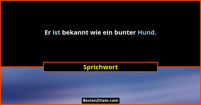 Er ist bekannt wie ein bunter Hund.... - Sprichwort
