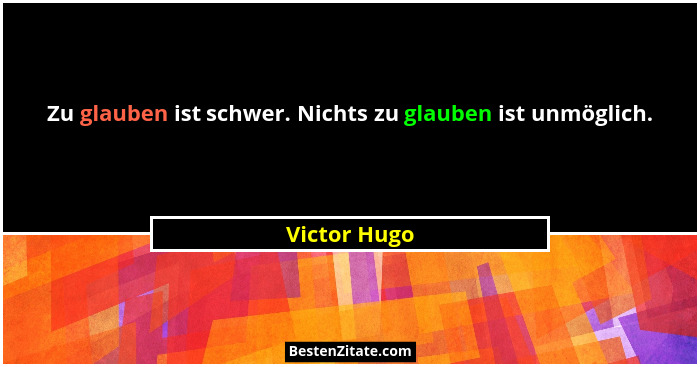 Zu glauben ist schwer. Nichts zu glauben ist unmöglich.... - Victor Hugo