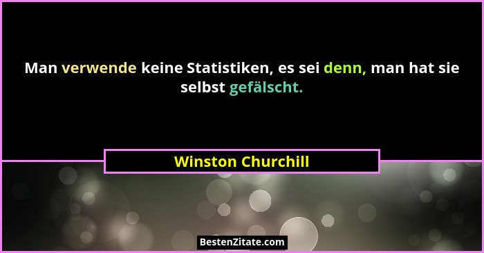 Man verwende keine Statistiken, es sei denn, man hat sie selbst gefälscht.... - Winston Churchill