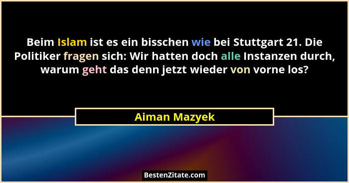 Beim Islam ist es ein bisschen wie bei Stuttgart 21. Die Politiker fragen sich: Wir hatten doch alle Instanzen durch, warum geht das de... - Aiman Mazyek