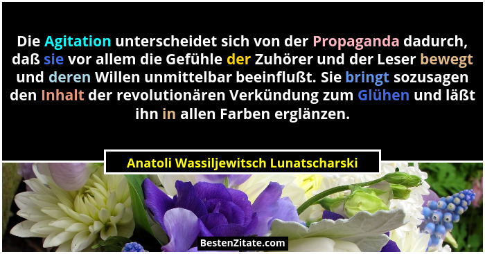 Die Agitation unterscheidet sich von der Propaganda dadurch, daß sie vor allem die Gefühle der Zuhörer und der... - Anatoli Wassiljewitsch Lunatscharski