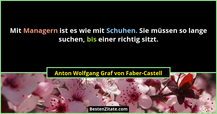 Mit Managern ist es wie mit Schuhen. Sie müssen so lange suchen, bis einer richtig sitzt.... - Anton Wolfgang Graf von Faber-Castell
