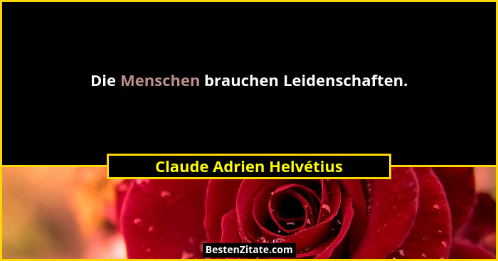 Die Menschen brauchen Leidenschaften.... - Claude Adrien Helvétius