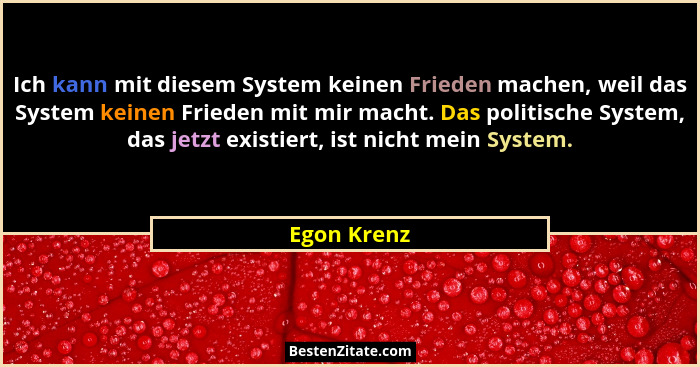 Ich kann mit diesem System keinen Frieden machen, weil das System keinen Frieden mit mir macht. Das politische System, das jetzt existier... - Egon Krenz