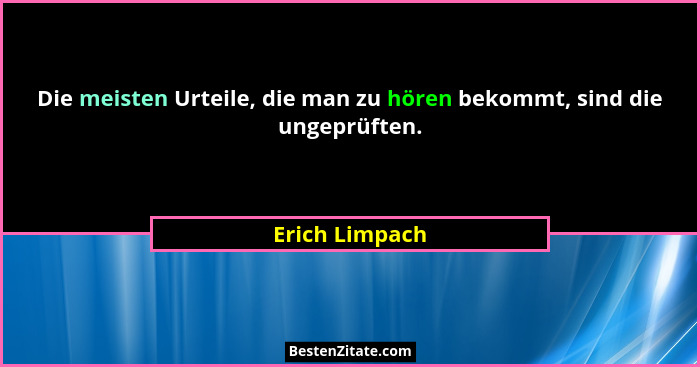 Die meisten Urteile, die man zu hören bekommt, sind die ungeprüften.... - Erich Limpach
