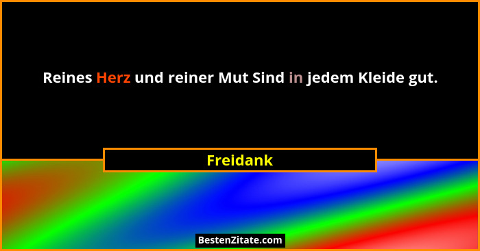 Reines Herz und reiner Mut Sind in jedem Kleide gut.... - Freidank