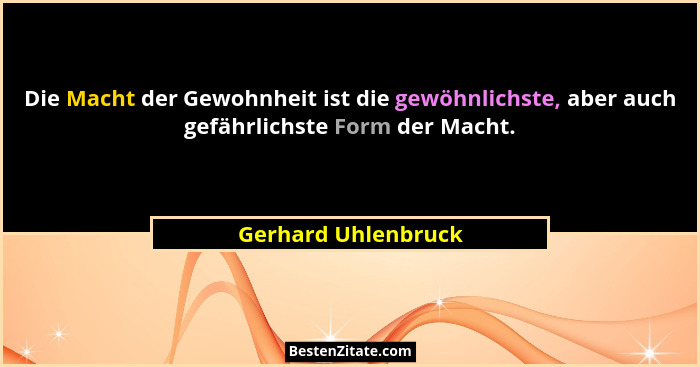 Die Macht der Gewohnheit ist die gewöhnlichste, aber auch gefährlichste Form der Macht.... - Gerhard Uhlenbruck