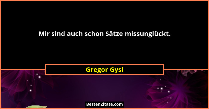 Mir sind auch schon Sätze missunglückt.... - Gregor Gysi
