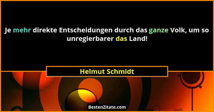 Je mehr direkte Entscheidungen durch das ganze Volk, um so unregierbarer das Land!... - Helmut Schmidt