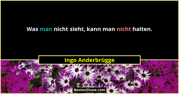 Was man nicht sieht, kann man nicht halten.... - Ingo Anderbrügge