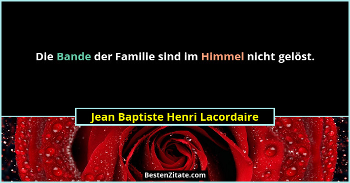 Die Bande der Familie sind im Himmel nicht gelöst.... - Jean Baptiste Henri Lacordaire
