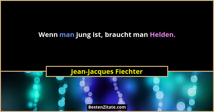Wenn man jung ist, braucht man Helden.... - Jean-Jacques Fiechter