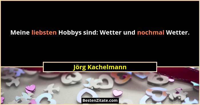 Meine liebsten Hobbys sind: Wetter und nochmal Wetter.... - Jörg Kachelmann
