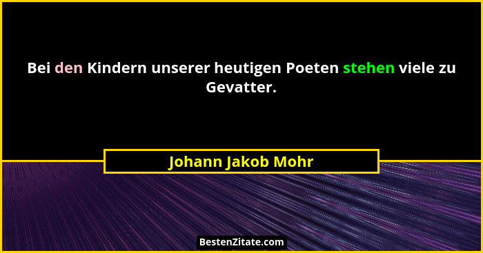 Bei den Kindern unserer heutigen Poeten stehen viele zu Gevatter.... - Johann Jakob Mohr