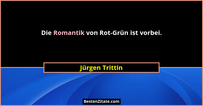 Die Romantik von Rot-Grün ist vorbei.... - Jürgen Trittin