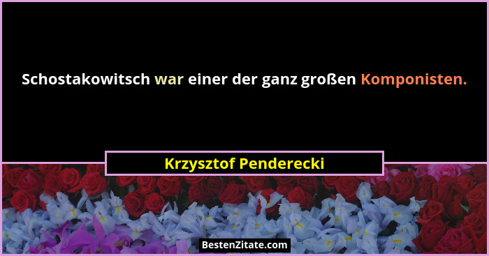 Schostakowitsch war einer der ganz großen Komponisten.... - Krzysztof Penderecki