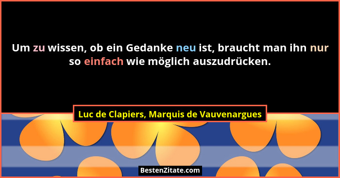 Um zu wissen, ob ein Gedanke neu ist, braucht man ihn nur so einfach wie möglich auszudrücken.... - Luc de Clapiers, Marquis de Vauvenargues