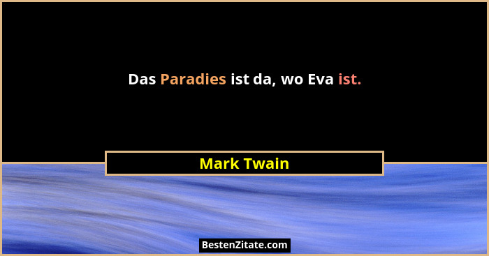 Das Paradies ist da, wo Eva ist.... - Mark Twain