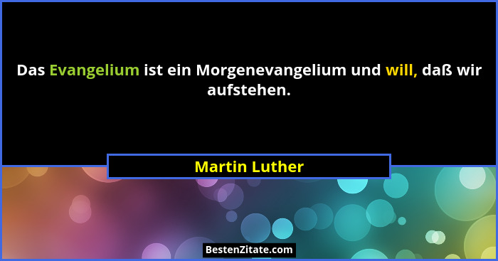 Das Evangelium ist ein Morgenevangelium und will, daß wir aufstehen.... - Martin Luther