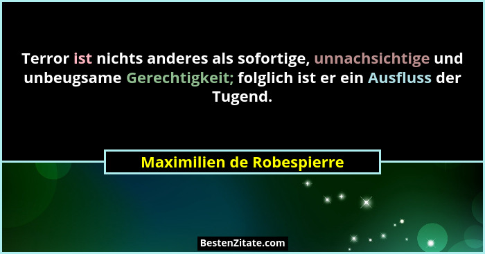 Terror ist nichts anderes als sofortige, unnachsichtige und unbeugsame Gerechtigkeit; folglich ist er ein Ausfluss der Tug... - Maximilien de Robespierre